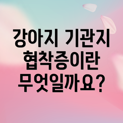 강아지 기관지 협착증이란 무엇일까요?