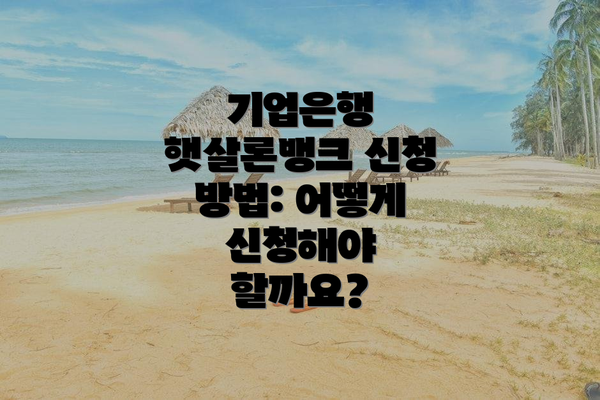 기업은행 햇살론뱅크 신청 방법: 어떻게 신청해야 할까요?