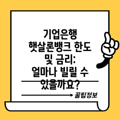 기업은행 햇살론뱅크 한도 및 금리: 얼마나 빌릴 수 있을까요?