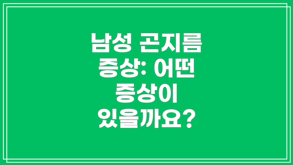 남성 곤지름 증상: 어떤 증상이 있을까요?