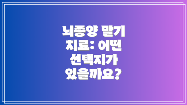 뇌종양 말기 치료: 어떤 선택지가 있을까요?