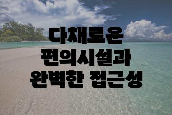 다채로운 편의시설과 완벽한 접근성