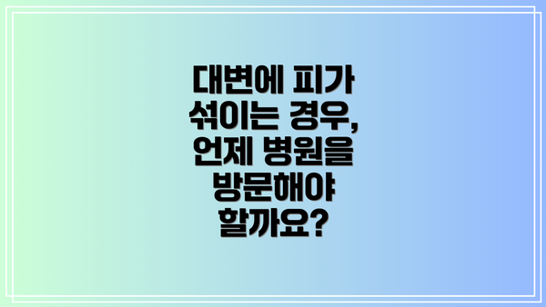 대변에 피가 섞이는 경우, 언제 병원을 방문해야 할까요?