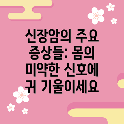 신장암의 주요 증상들: 몸의 미약한 신호에 귀 기울이세요