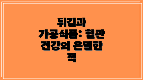 튀김과 가공식품: 혈관 건강의 은밀한 적