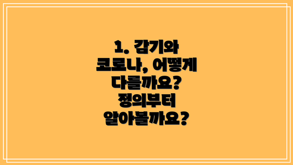 1. 감기와 코로나, 어떻게 다를까요?  정의부터 알아볼까요?