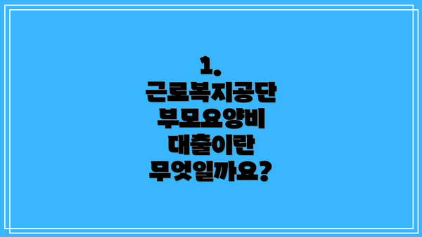 1. 근로복지공단 부모요양비 대출이란 무엇일까요?