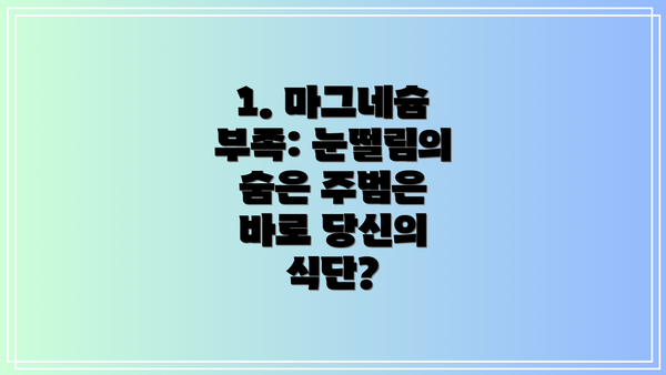 1. 마그네슘 부족: 눈떨림의 숨은 주범은 바로 당신의 식단?