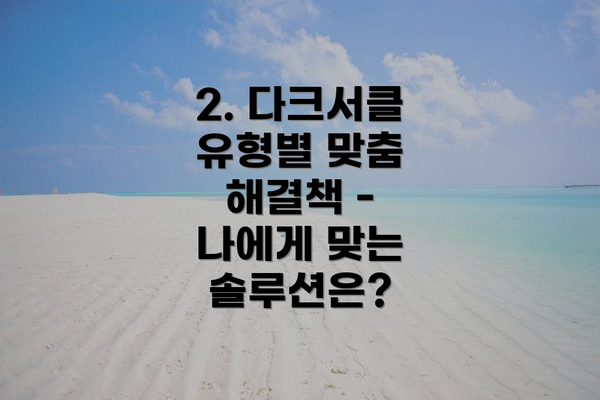 2. 다크서클 유형별 맞춤 해결책 - 나에게 맞는 솔루션은?
