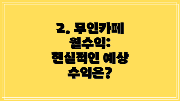 2. 무인카페 월수익:  현실적인 예상 수익은?