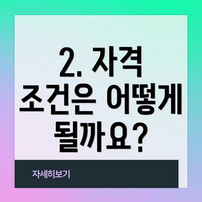 2. 자격 조건은 어떻게 될까요?