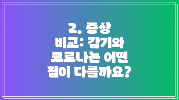 2. 증상 비교: 감기와 코로나는 어떤 점이 다를까요?