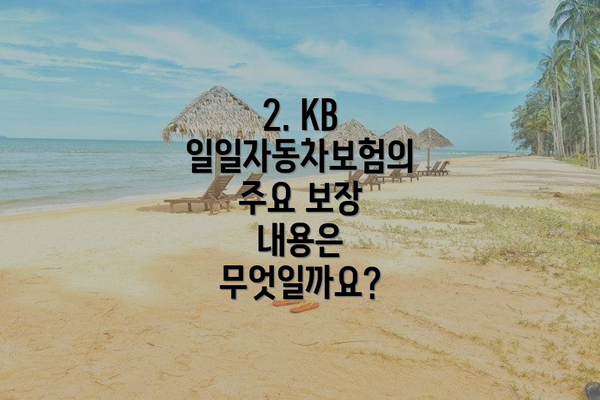 2. KB 일일자동차보험의 주요 보장 내용은 무엇일까요?