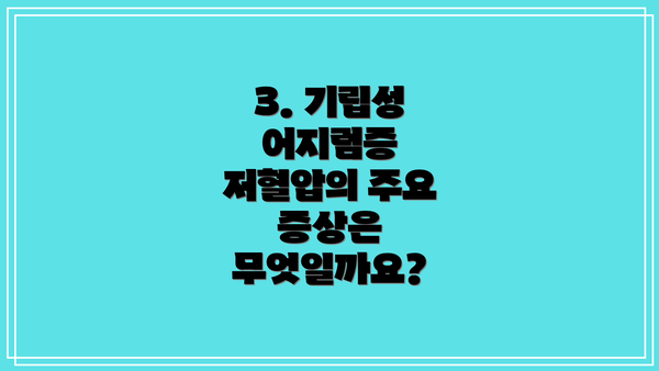 3. 기립성 어지럼증 저혈압의 주요 증상은 무엇일까요?