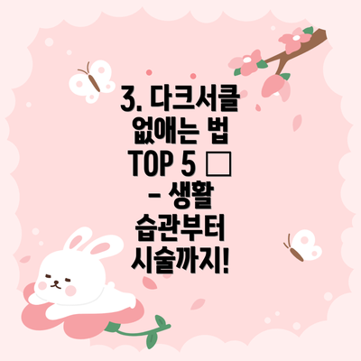 3. 다크서클 없애는 법 TOP 5 ✨ - 생활 습관부터 시술까지!