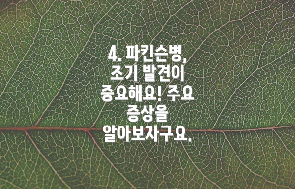 4. 파킨슨병, 조기 발견이 중요해요! 주요 증상을 알아보자구요.