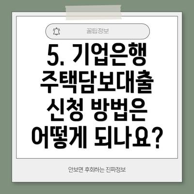 5. 기업은행 주택담보대출 신청 방법은 어떻게 되나요?