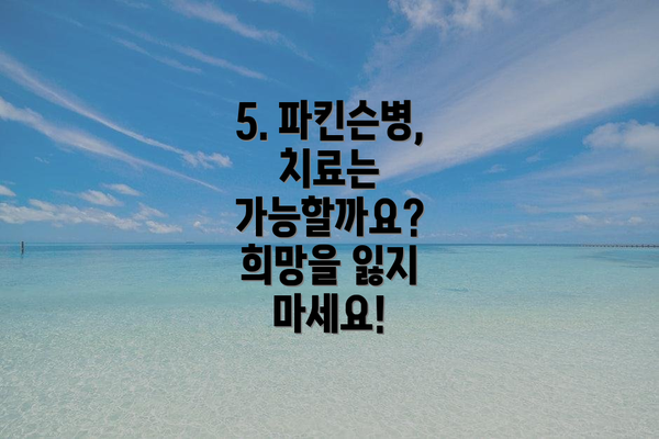 5. 파킨슨병, 치료는 가능할까요? 희망을 잃지 마세요!
