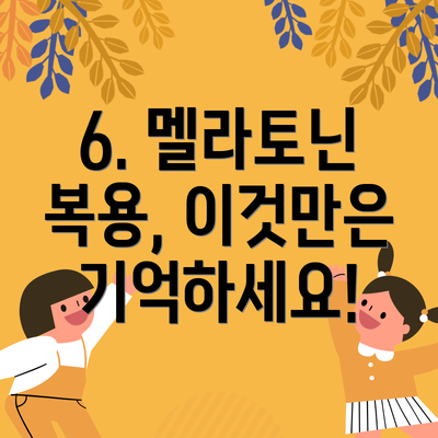 6. 멜라토닌 복용, 이것만은 기억하세요!