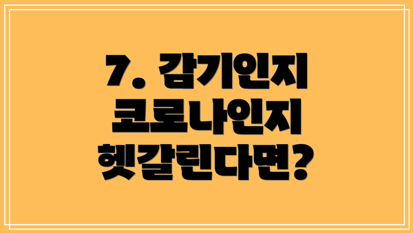 7. 감기인지 코로나인지 헷갈린다면?
