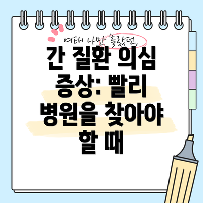 간 질환 의심 증상: 빨리 병원을 찾아야 할 때