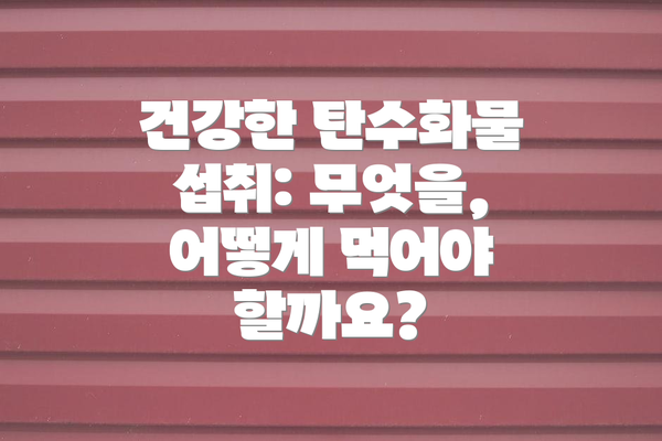 건강한 탄수화물 섭취: 무엇을, 어떻게 먹어야 할까요?