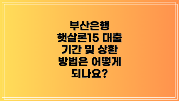 부산은행 햇살론15 대출 기간 및 상환 방법은 어떻게 되나요?
