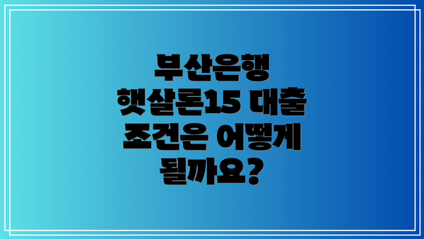 부산은행 햇살론15 대출 조건은 어떻게 될까요?