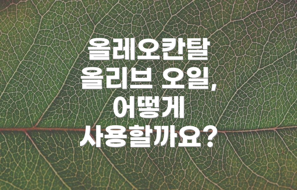 올레오칸탈 올리브 오일, 어떻게 사용할까요?