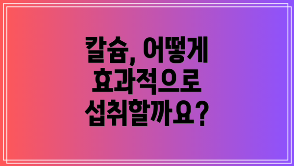 칼슘, 어떻게 효과적으로 섭취할까요?