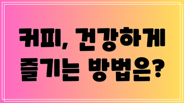 커피, 건강하게 즐기는 방법은?