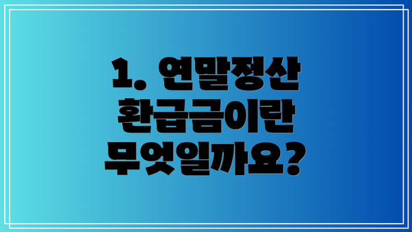 1. 연말정산 환급금이란 무엇일까요?