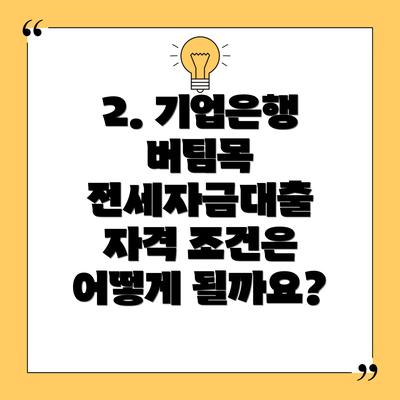 2. 기업은행 버팀목 전세자금대출 자격 조건은 어떻게 될까요?