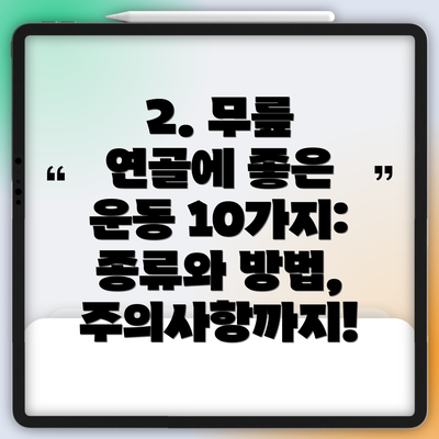 2. 무릎 연골에 좋은 운동 10가지:  종류와 방법, 주의사항까지!