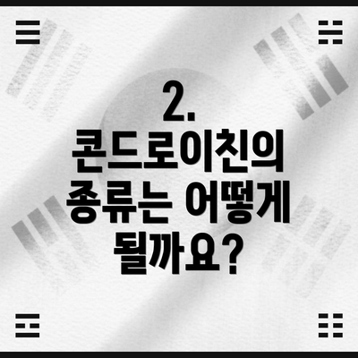 2. 콘드로이친의 종류는 어떻게 될까요?