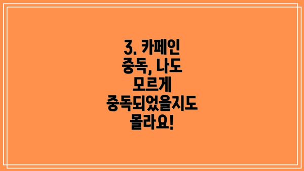 3. 카페인 중독, 나도 모르게 중독되었을지도 몰라요!