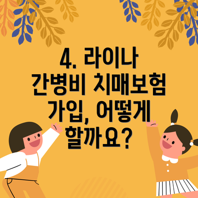 4. 라이나 간병비 치매보험 가입, 어떻게 할까요?