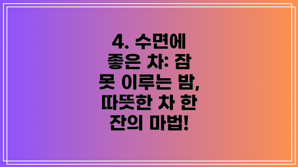4. 수면에 좋은 차: 잠 못 이루는 밤, 따뜻한 차 한 잔의 마법!