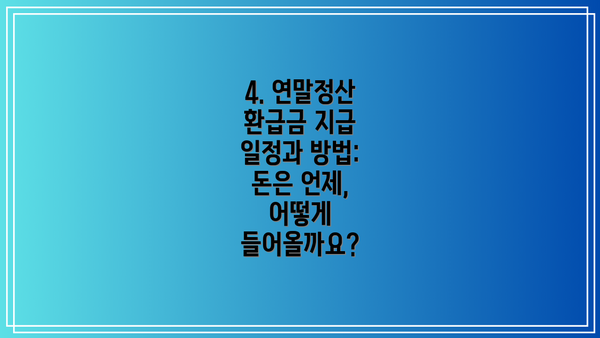 4. 연말정산 환급금 지급 일정과 방법: 돈은 언제, 어떻게 들어올까요?