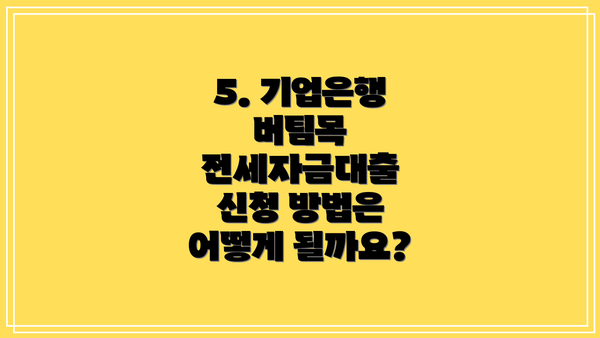 5. 기업은행 버팀목 전세자금대출 신청 방법은 어떻게 될까요?