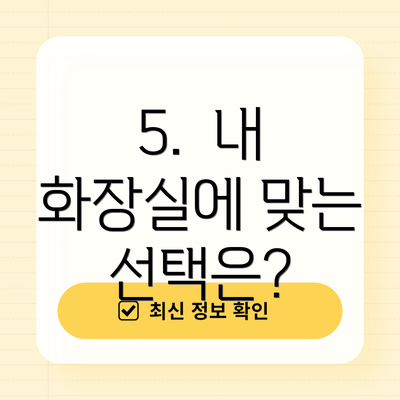 5.  내 화장실에 맞는 선택은?