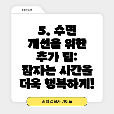 5. 수면 개선을 위한 추가 팁: 잠자는 시간을 더욱 행복하게!