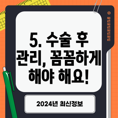 5. 수술 후 관리, 꼼꼼하게 해야 해요!
