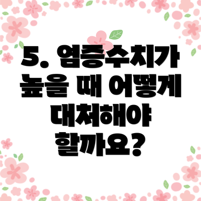5. 염증수치가 높을 때 어떻게 대처해야 할까요?