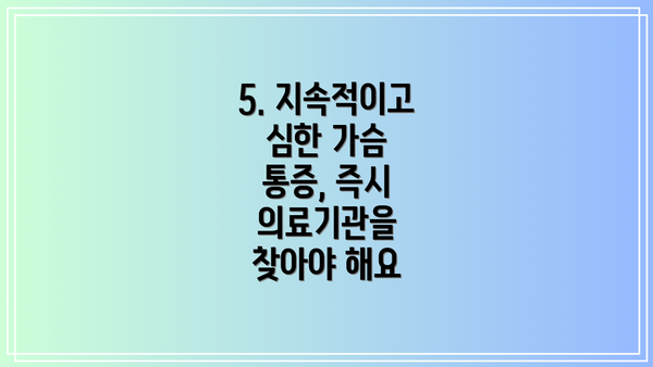 5. 지속적이고 심한 가슴 통증, 즉시 의료기관을 찾아야 해요