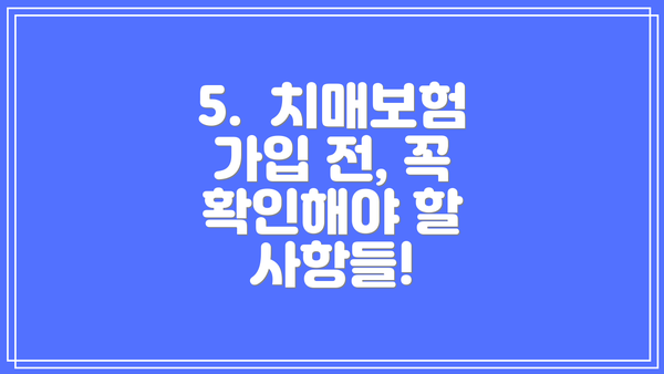 5.  치매보험 가입 전, 꼭 확인해야 할 사항들!