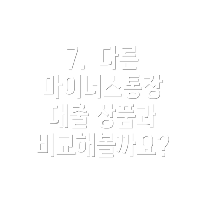 7.  다른 마이너스통장 대출 상품과 비교해볼까요?
