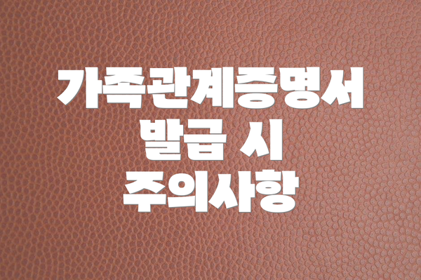 가족관계증명서 발급 시 주의사항