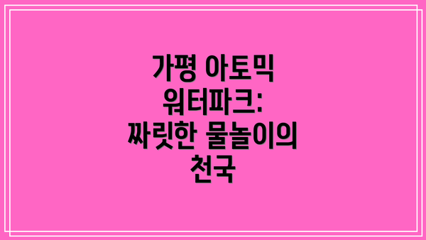 가평 아토믹 워터파크: 짜릿한 물놀이의 천국