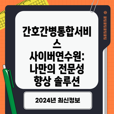 간호간병통합서비스 사이버연수원: 나만의 전문성 향상 솔루션
